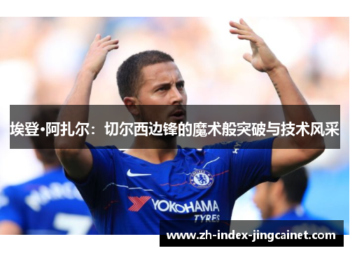 埃登·阿扎尔：切尔西边锋的魔术般突破与技术风采