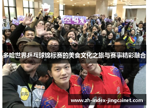 多哈世界乒乓球锦标赛的美食文化之旅与赛事精彩融合