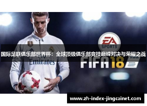 国际足联俱乐部世界杯：全球顶级俱乐部竞技巅峰对决与荣耀之战