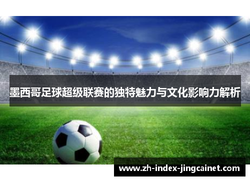 墨西哥足球超级联赛的独特魅力与文化影响力解析