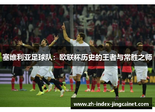 塞维利亚足球队：欧联杯历史的王者与常胜之师
