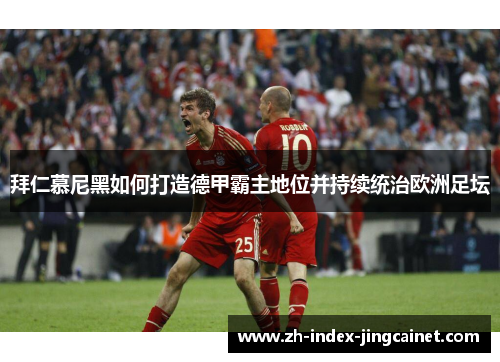 拜仁慕尼黑如何打造德甲霸主地位并持续统治欧洲足坛