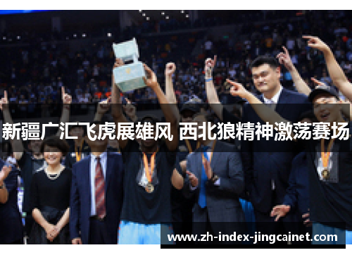 新疆广汇飞虎展雄风 西北狼精神激荡赛场