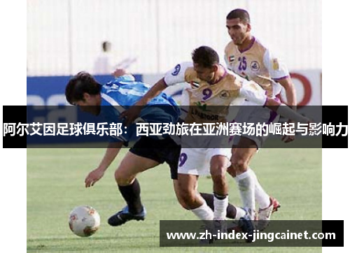 阿尔艾因足球俱乐部：西亚劲旅在亚洲赛场的崛起与影响力