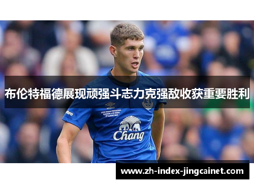 布伦特福德展现顽强斗志力克强敌收获重要胜利