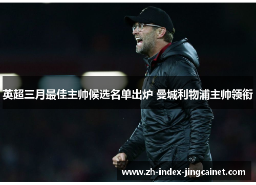 英超三月最佳主帅候选名单出炉 曼城利物浦主帅领衔