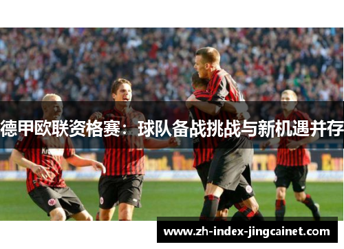 德甲欧联资格赛：球队备战挑战与新机遇并存