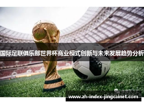 国际足联俱乐部世界杯商业模式创新与未来发展趋势分析